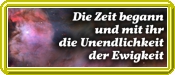 Die Zeit begann und mit ihr die Unendlichkeit der Ewigkeit